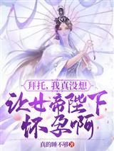 拜托，我真没想让女帝陛下怀孕啊